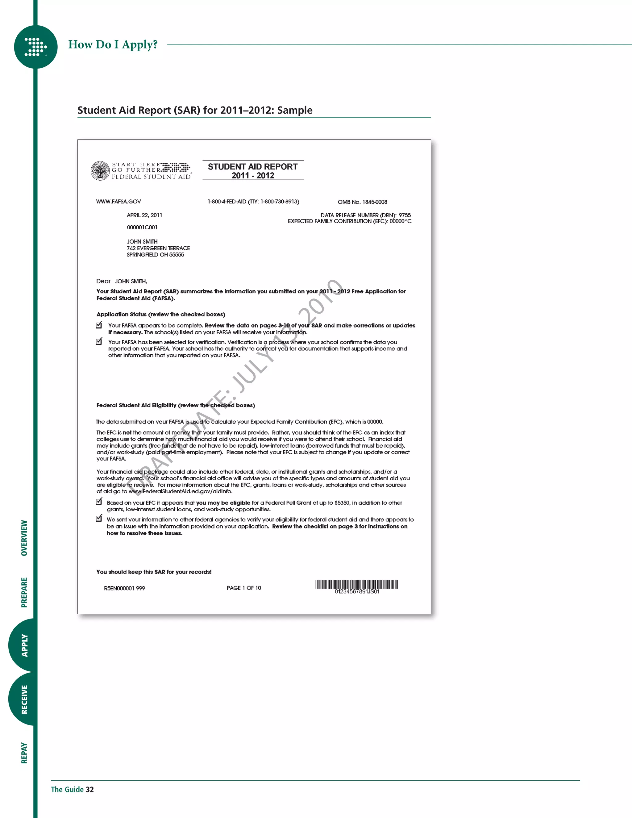 How Do I Apply?




                  Student Aid Report (SAR) for 2011–2012: Sample




                                                                   0 10
                                                           3 ,2
                                                          1
                                                     LY
                                                : JU
                                          A TE
                                         D
                                    FT
                             D RA
OVERVIEW
PREPARE
APPLY
RECEIVE
REPAY




           The Guide 32
 