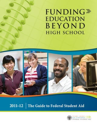FUNDING
                   EDUCATION
                   BEYOND
                   HIGH SCHOOL




2011–12  The Guide to Federal Student Aid
 