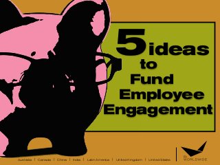 Australia | Canada | China | India | Latin America | United Kingdom | United States
5ideas
to
Fund
Employee
Engagement
 