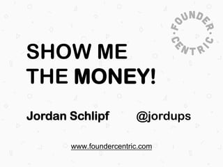 SHOW ME
THE MONEY!
Jordan Schlipf

@jordups

www.foundercentric.com

 