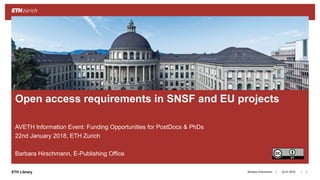 ||ETH Library 22.01.2018Barbara Hirschmann 1
Open access requirements in SNSF and EU projects
AVETH Information Event: Funding Opportunities for PostDocs & PhDs
22nd January 2018, ETH Zurich
Barbara Hirschmann, E-Publishing Office
 