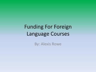 Funding For Foreign Language Courses By: Alexis Rowe 