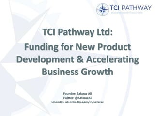 TCI Pathway Ltd:
Funding for New Product
Development & Accelerating
Business Growth
Founder: Safaraz Ali
Twitter: @SafarazAli
Linkedin: uk.linkedin.com/in/safaraz
 