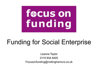 Funding for Social Enterprise
                Leanne Taylor
                0115 934 8405
      Focusonfunding@nottinghamcvs.co.uk
 