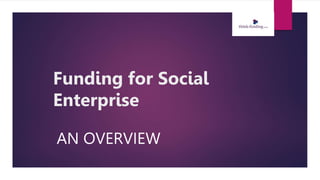 Funding for Social
Enterprise
AN OVERVIEW
 