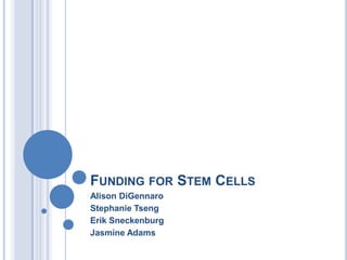 FUNDING FOR STEM CELLS
Alison DiGennaro
Stephanie Tseng
Erik Sneckenburg
Jasmine Adams
 