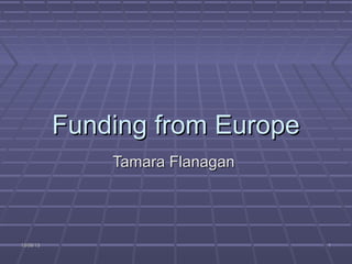 18/06/1318/06/13 11
Funding from EuropeFunding from Europe
Tamara FlanaganTamara Flanagan
 