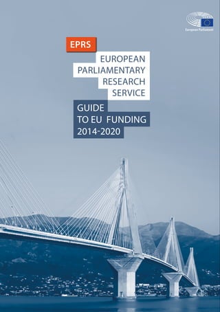 1GUIDE TO EU FUNDING 2014 - 2020
EUROPEAN
PARLIAMENTARY
RESEARCH
SERVICE
EPRS
GUIDE
TO EU FUNDING
 