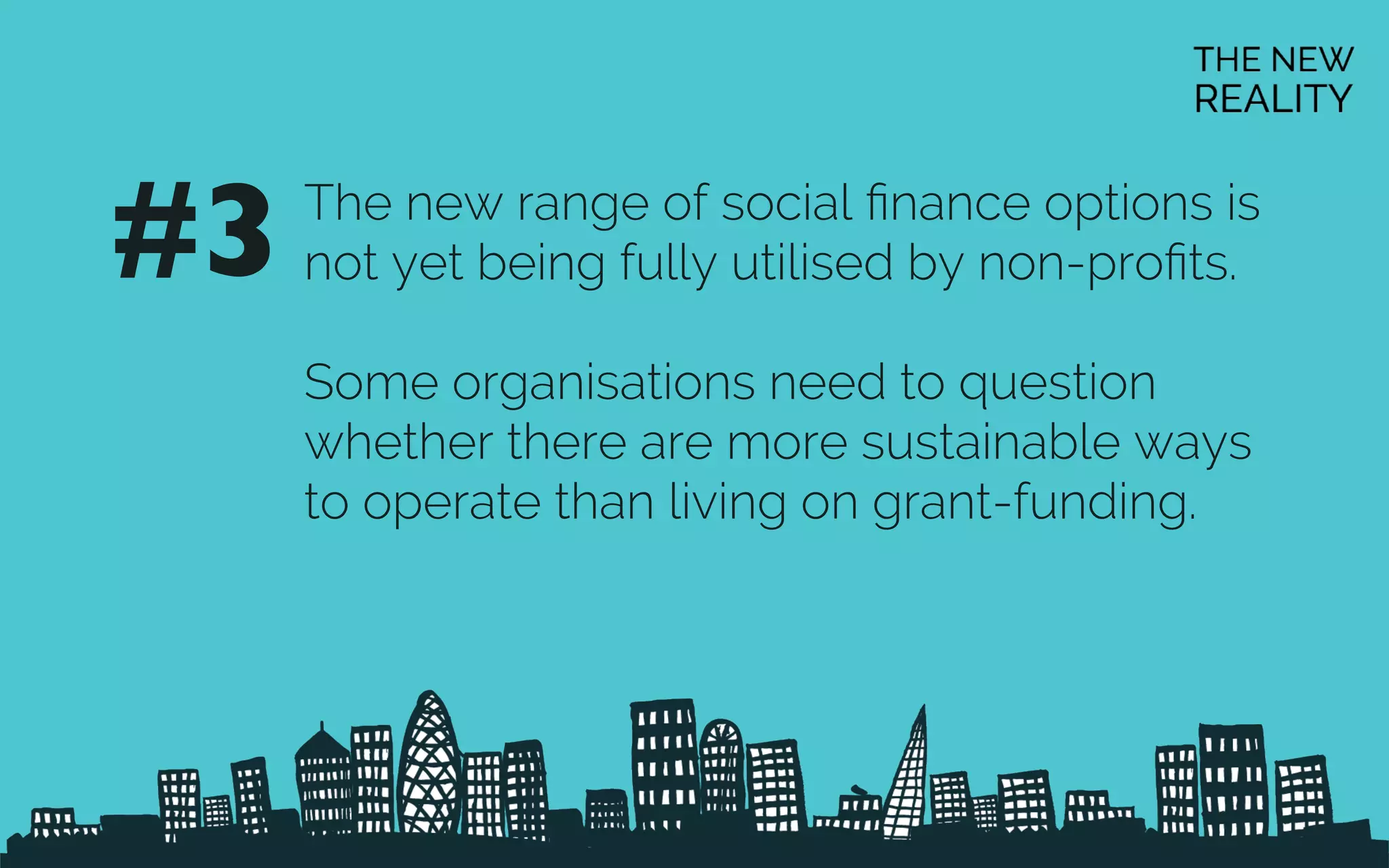 The new range of social ﬁnance options is
not yet being fully utilised by non-proﬁts.
Some organisations need to question
whether there are more sustainable ways
to operate than living on grant-funding.
#3	

 