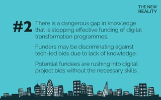 There is a dangerous gap in knowledge
that is stopping eﬀective funding of digital
transformation programmes:
Funders may ...