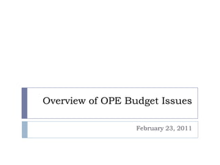 Overview of OPE Budget Issues

                  February 23, 2011
 