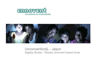 Unconvention|L - Jaipur
Digbijoy Shukla – Director, Ennovent Impact Circle
 