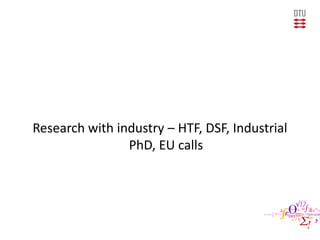 Research with industry – HTF, DSF, Industrial
PhD, EU calls