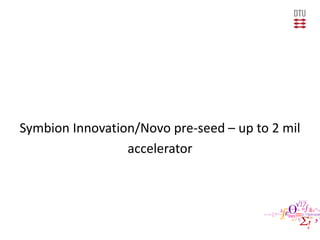 Symbion Innovation/Novo pre-seed – up to 2 mil
accelerator
