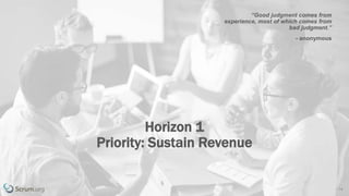 v 3.4 © 1993 – 2017 Scrum.org All Rights Reserved 14
“Good judgment comes from
experience, most of which comes from
bad judgment.”
- anonymous
Horizon 1
Priority: Sustain Revenue
 