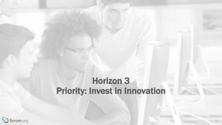 v 3.4 © 1993 – 2017 Scrum.org All Rights Reserved 17
Horizon 3
Priority: Invest in Innovation
 