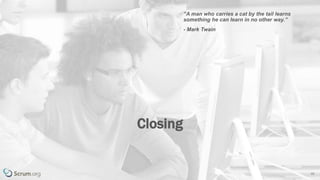 v 3.4 © 1993 – 2017 Scrum.org All Rights Reserved 39
Closing
“A man who carries a cat by the tail learns
something he can learn in no other way.”
- Mark Twain
 