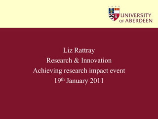 Liz Rattray Research & Innovation Achieving research impact event 19thJanuary 2011 