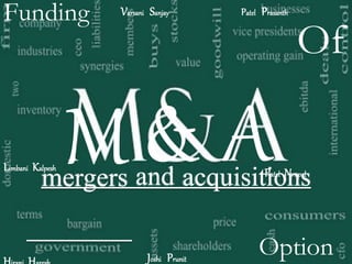 Funding
Of
Option
M & ALimbani Kalpesh
Patel PrasanthVarsani Sanjay
Patel Nrupal
Joshi Prunit
mergers and acquisitions
 