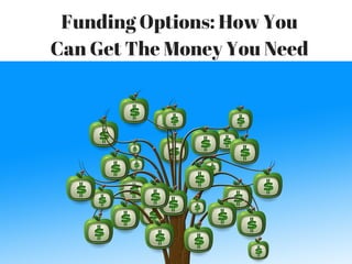 Funding Options: How You
Can Get The Money You Need
 