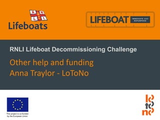 This project is co-funded
by the European Union
RNLI Lifeboat Decommissioning Challenge
Other help and funding
Anna Traylor - LoToNo
 