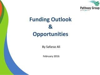 Funding Outlook
&
Opportunities
By Safaraz Ali
February 2016
 