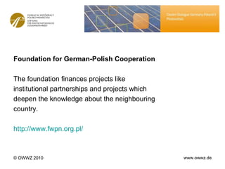 <ul><li>Foundation for German-Polish Cooperation </li></ul><ul><li>The foundation finances projects like </li></ul><ul><li...