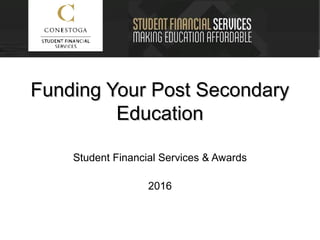 Funding Your Post SecondaryFunding Your Post Secondary
EducationEducation
Student Financial Services & Awards
2016
 