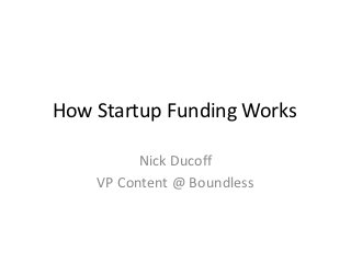 How Startup Funding Works

          Nick Ducoff
    VP Content @ Boundless
 