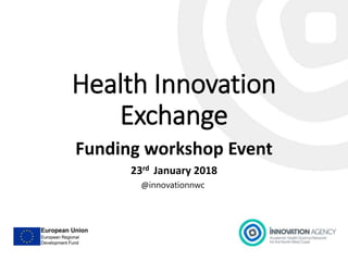 Health Innovation
Exchange
Funding workshop Event
23rd January 2018
@innovationnwc
 