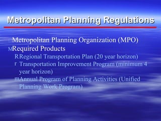 Metropolitan Planning Regulations    Metropolitan Planning Organization (MPO)    Required Products    Regional Transportation Plan (20 year horizon) Transportation Improvement Program (minimum 4  year horizon) Annual Program of Planning Activities (Unified  Planning Work Program) 