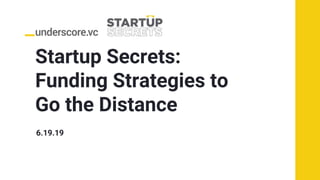 Startup Secrets:
Funding Strategies to
Go the Distance
6.19.19
 