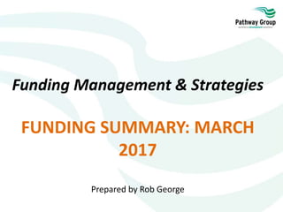 Funding Management & Strategies
FUNDING SUMMARY: MARCH
2017
Prepared by Rob George
 