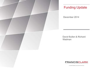 Funding Update 
December 2014 
David Bullen & Richard 
Wadman 
 