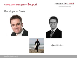 www.francisclark.co.uk
Grants, Debt and Equity – Support
Goodbye to Dave…
@davidbullen
 