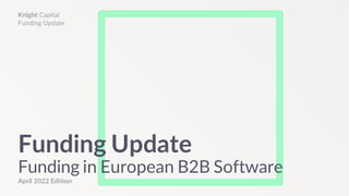 April 2022 Edition
Funding Update
Funding in European B2B Software
Knight Capital
Funding Update
 