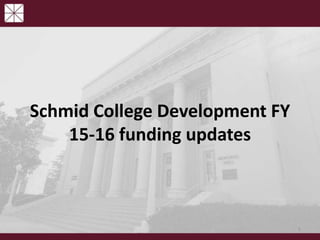 Schmid College Development FY
15-16 funding updates
1
 