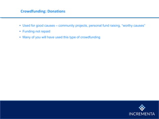 Crowdfunding: Donations
• Used for good causes – community projects, personal fund raising, “worthy causes”
• Funding not repaid
• Many of you will have used this type of crowdfunding
 