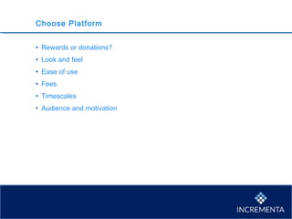 Choose Platform
• Rewards or donations?
• Look and feel
• Ease of use
• Fees
• Timescales
• Audience and motivation
 