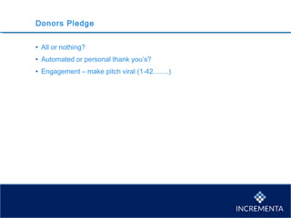 Donors Pledge
• All or nothing?
• Automated or personal thank you’s?
• Engagement – make pitch viral (1-42…….)
 