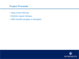 Project Proceeds
• Keep crowd informed
• Maintain regular dialogue
• Offer benefits (tangible or intangible)
 