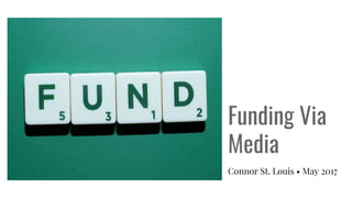 Funding Via
Media
Connor St. Louis • May 2017
 