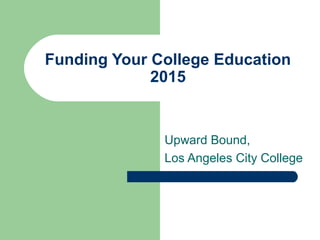 Funding Your College Education
2015
Upward Bound,
Los Angeles City College
 