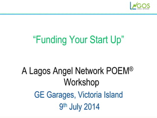 1!
“Funding Your Start Up”
A Lagos Angel Network POEM®
Workshop
GE Garages, Victoria Island
9th July 2014
 