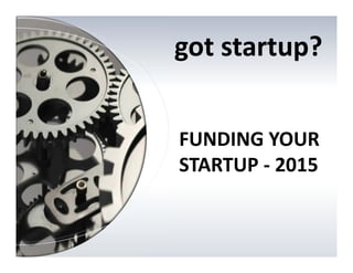 FUNDING YOUR 
STARTUP ‐ 2015
got startup?
 