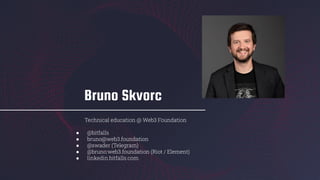 Bruno Skvorc
Technical education @ Web3 Foundation
● @bitfalls
● bruno@web3.foundation
● @swader (Telegram)
● @bruno:web3.foundation (Riot / Element)
● linkedin.bitfalls.com
 
