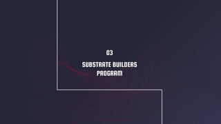 SUBSTRATE BUILDERS
PROGRAM
03
 