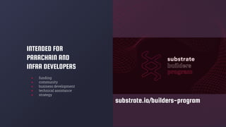 INTENDED FOR
PARACHAIN AND
INFRA DEVELOPERS
● funding
● community
● business development
● technical assistance
● strategy
substrate.io/builders-program
 