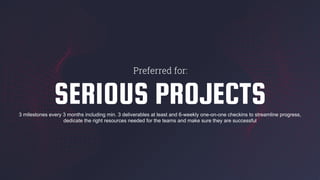SERIOUS PROJECTS3 milestones every 3 months including min. 3 deliverables at least and 6-weekly one-on-one checkins to streamline progress,
dedicate the right resources needed for the teams and make sure they are successful
Preferred for:
 