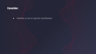 Consider:
● whether or not to cap the contribution
 